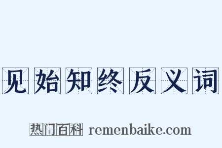 见始知终反义词是什么意思的图片